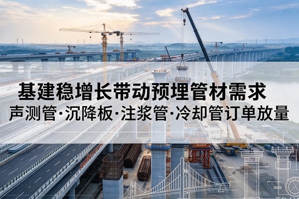 锦屏基建稳增长带动预埋监测管材需求，声测管、沉降板、注浆管订单持续放量